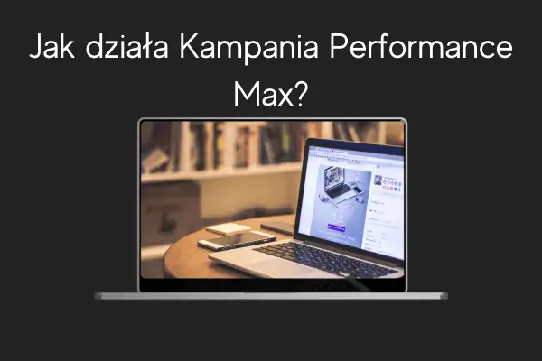 Jak działa Kampania Performance Max LD Agency