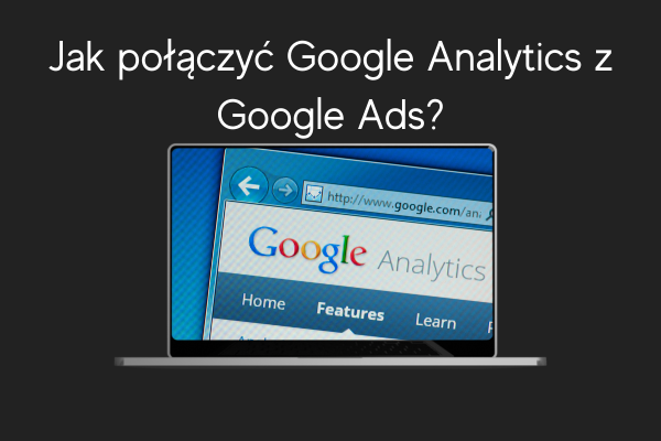 Jak połączyć Google Analytics z Google Ads LD Agency