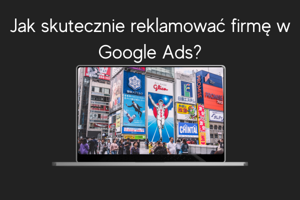 Jak skutecznie reklamować firmę w Google Ads LD Agency