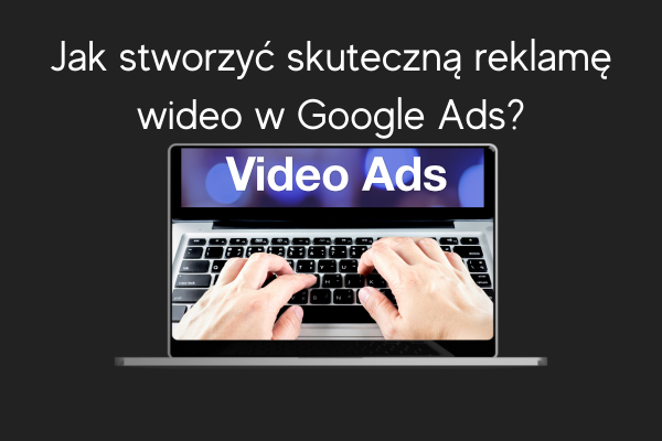 Jak stworzyć skuteczną reklamę wideo w Google Ads LD Agency